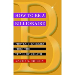 How to be a Billionaire: Proven Strategies from the Titans of Wealth