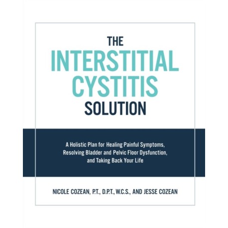 The Interstitial Cystitis Solution: A Holistic Plan for Healing Painful Symptoms, Resolving Bladder and Pelvic Floor Dysfunction, and Taking Back Your Life
