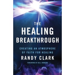 The Healing Breakthrough – Creating an Atmosphere of Faith for Healing: Creating an Atmosphere of Faith for Healing