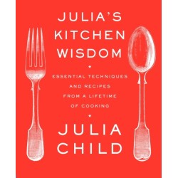 Julia's Kitchen Wisdom: Essential Techniques and Recipes from a Lifetime of Cooking: A Cookbook