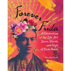 Forever Frida: A Celebration of the Life, Art, Loves, Words, and Style of Frida Kahlo