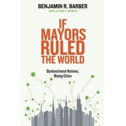 If Mayors Ruled the World: Dysfunctional Nations, Rising Cities