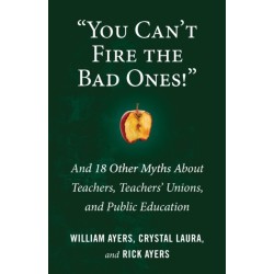 You Can't Fire the Bad Ones!: And 18 Other Myths about Teachers, Teachers Unions, and Public Education