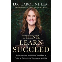 Think, Learn, Succeed – Understanding and Using Your Mind to Thrive at School, the Workplace, and Life: Understanding and Using Your Mind to Thrive at School, the Workplace, and Life