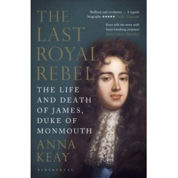 The Last Royal Rebel: The Life and Death of James, Duke of Monmouth