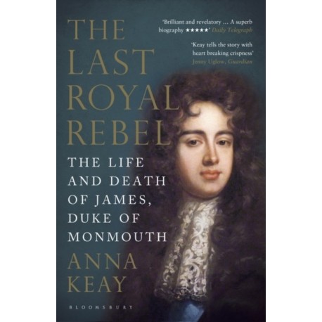The Last Royal Rebel: The Life and Death of James, Duke of Monmouth