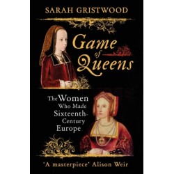 Game of Queens: The Women Who Made Sixteenth-Century Europe