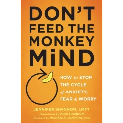 Don't Feed the Monkey Mind: How to Stop the Cycle of Anxiety, Fear, and Worry