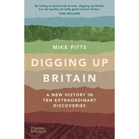 Digging Up Britain: A New History in Ten Extraordinary Discoveries