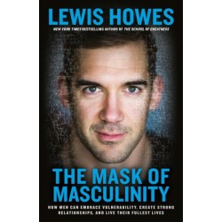 The Mask of Masculinity: How Men Can Embrace Vulnerability, Create Strong Relationships, and Live Their Fullest Lives