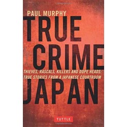 True Crime Japan: Thieves, Rascals, Killers and Dope Heads: True Stories from a Japanese Courtroom