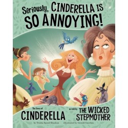 Seriously, Cinderella Is SO Annoying!: The Story of Cinderella as Told by the Wicked Stepmother