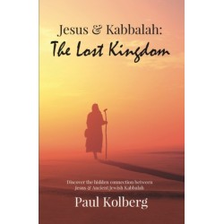 Jesus & Kabbalah - The Lost Kingdom: The Hidden Connection Between The Core Teaching of Jesus & Ancient Jewish Kabbalah