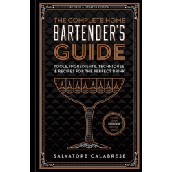 The Complete Home Bartender's Guide: Tools, Ingredients, Techniques, & Recipes for the Perfect Drink