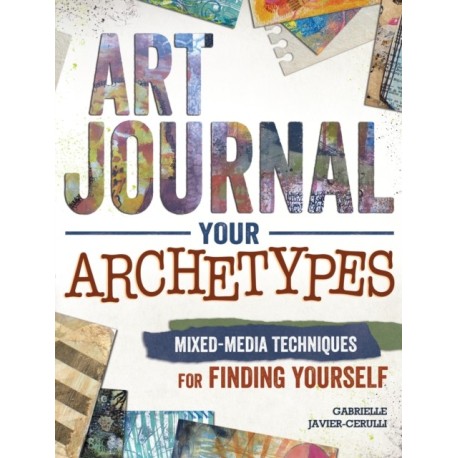 Art Journal Archetypes: Mixed Media Techniques for Finding Yourself