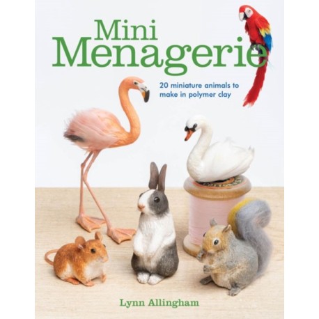 Mini Menagerie: 20 Miniature Animals to Make in Polymer Clay