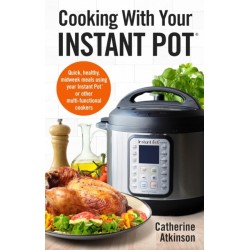 Cooking With Your Instant Pot: Quick, Healthy, Midweek Meals Using Your Instant Pot or Other Multi-functional Cookers
