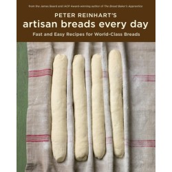 Peter Reinhart's Artisan Breads Every Day: Fast and Easy Recipes for World-Class Breads [A Baking Book]