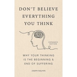 Don't Believe Everything You Think (Expanded Edition): Why Your Thinking Is The Beginning & End Of Suffering