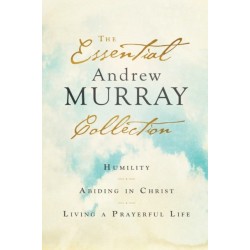 The Essential Andrew Murray Collection – Humility, Abiding in Christ, Living a Prayerful Life: Humility, Abiding in Christ, Living a Prayerful Life