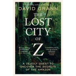 The Lost City of Z: A Legendary British Explorer's Deadly Quest to Uncover the Secrets of the Amazon