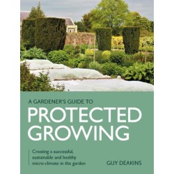 Gardener's Guide to Protected Growing: Creating a successful, sustainable and healthy micro-climate in the garden