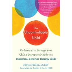 The Uncontrollable Child: Understand and Manage Your Child's Disruptive Moods with Dialectical Behavior Therapy Skills