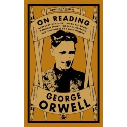 Orwell on Reading: Bookshop Memories, Good Bad Books, Nonsense Poetry, Books vs. Cigarettes and Confessions of a Book Reviewer: Bookshop Memories, Good Bad Books, Nonsense Poetry, Books vs. Cigarettes and Confessions of a Book Reviewer