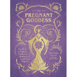 The Pregnant Goddess: Your Guide to Traditions, Rituals, and Blessings for a Sacred Pagan Pregnancy