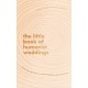 The Little Book of Humanist Weddings: Enduring inspiration for celebrating love and commitment
