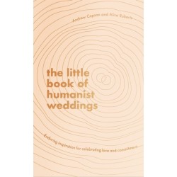 The Little Book of Humanist Weddings: Enduring inspiration for celebrating love and commitment