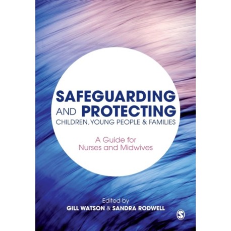 Safeguarding and Protecting Children, Young People and Families: A Guide for Nurses and Midwives