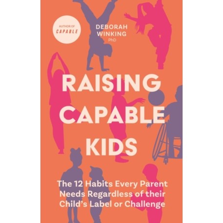 Raising Capable Kids: The 12 Habits Every Parent Needs Regardless of their Child's Label or Challenge