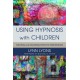 Using Hypnosis with Children: Creating and Delivering Effective Interventions
