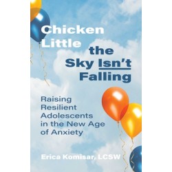 Chicken Little the Sky Isn't Falling: Raising Resilient Adolescents in the New Age of Anxiety
