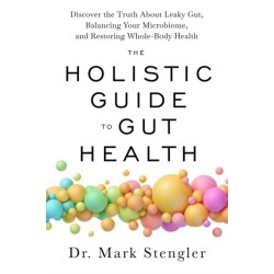 The Holistic Guide to Gut Health: Discover the Truth About Leaky Gut, Balancing Your Microbiome and Restoring Whole-Body Health