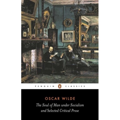 The Soul of Man Under Socialism and Selected Critical Prose