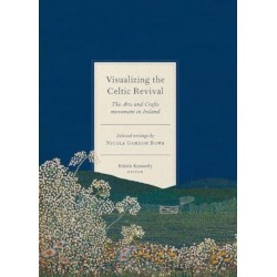 Visualizing the Celtic Revival: The Arts and Crafts movement in Ireland - selected writings by Nicola Gordon Bowe
