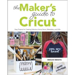 The Maker's Guide to Cricut: Easy Projects for Creating Fabulous Home Decor, Wearables, and Gifts