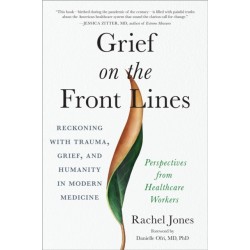 Grief on the Frontlines: Doctors, Nurses, and Healthcare Workers Speak Out on the Invisible Wounds They Carry