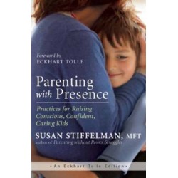 Parenting with Presence: Practices for Raising Conscious, Confident, Caring Kids