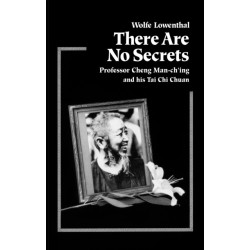 There Are No Secrets: Professor Cheng Man Ch'ing and His T'ai Chi Chuan