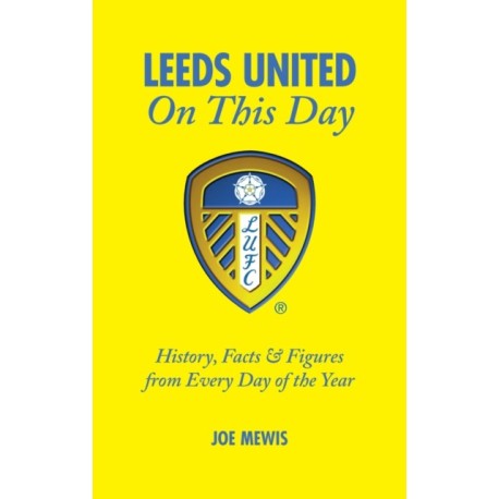 Leeds United On This Day: History, Facts & Figures from Every Day of the Year