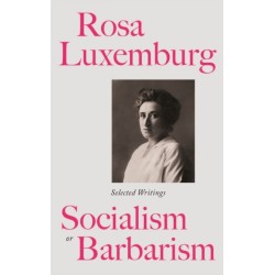 Rosa Luxemburg: Socialism or Barbarism: Selected Writings