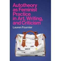 Autotheory as Feminist Practice in Art, Writing, and Criticism