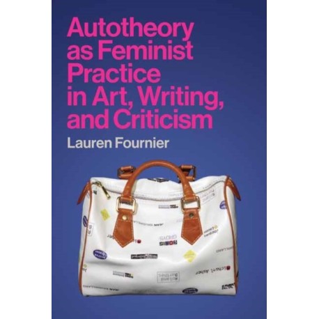 Autotheory as Feminist Practice in Art, Writing, and Criticism