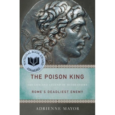 The Poison King: The Life and Legend of Mithradates, Rome's Deadliest Enemy