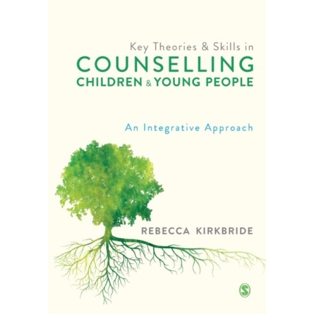 Key Theories and Skills in Counselling Children and Young People: An Integrative Approach