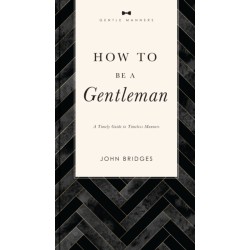 How to Be a Gentleman Revised and   Expanded: A Timely Guide to Timeless Manners (A Guide to Etiquette and Skills for a Successful Life) A Perfect Gift for Men
