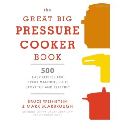 The Great Big Pressure Cooker Book: 500 Easy Recipes for Every Machine, Both Stovetop and Electric: A Cookbook